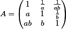 A=\begin{pmatrix} 1 &\frac{1}{a} & \frac{1}{ab}\\ a &1 &\frac{1}{b} \\ ab & b& 1 \end{pmatrix}